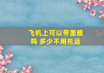 飞机上可以带面膜吗 多少不用托运